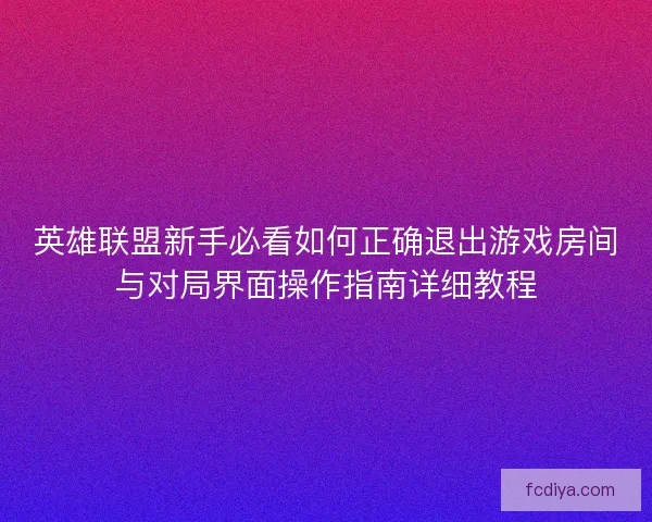 英雄联盟新手必看如何正确退出游戏房间与对局界面操作指南详细教程